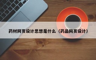 简阳药材网页设计思想是什么（药品网页设计）